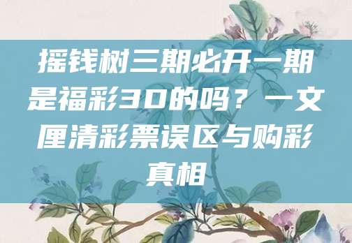 摇钱树三期必开一期是福彩3D的吗？一文厘清彩票误区与购彩真相