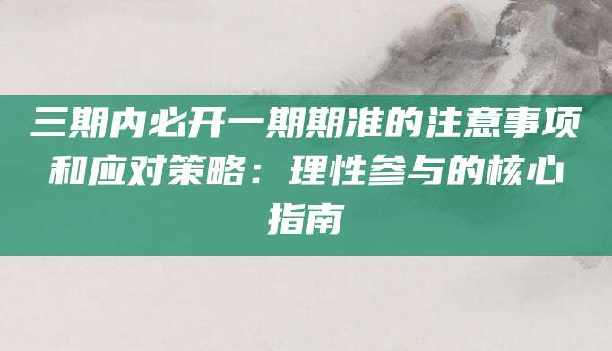 三期内必开一期期准的注意事项和应对策略：理性参与的核心指南