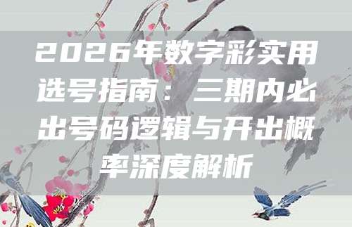 2026年数字彩实用选号指南：三期内必出号码逻辑与开出概率深度解析