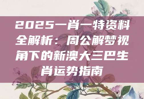 2025一肖一特资料全解析：周公解梦视角下的新澳大三巴生肖运势指南